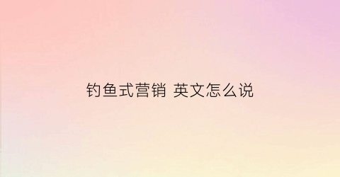 钓鱼式营销英文怎么说(趣味钓鱼游客须知英文)